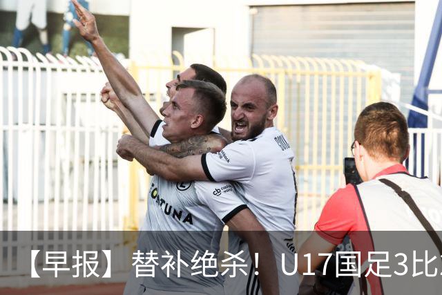 【早报】替补绝杀！U17国足3比2绝杀阿森纳！