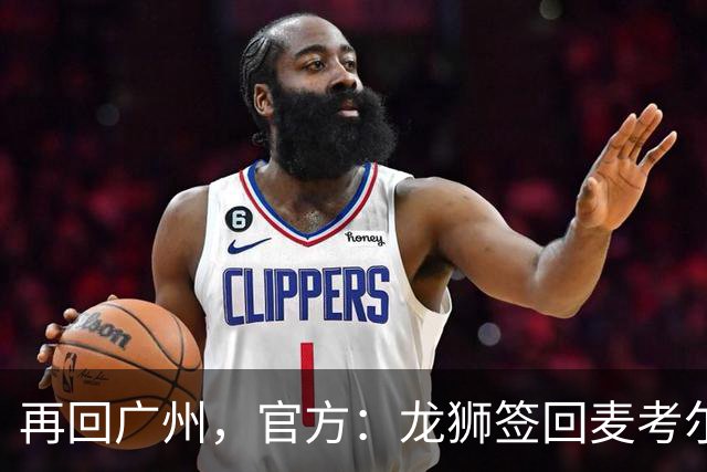 再回广州，官方：龙狮签回麦考尔；上赛季效力于广东