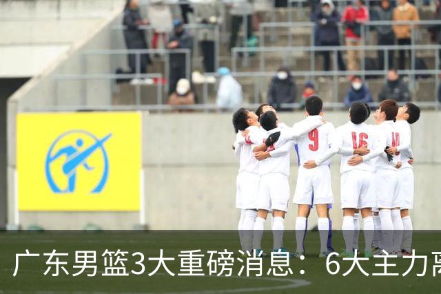 广东男篮3大重磅消息：6大主力离队，徐杰上位，王牌锋线回归